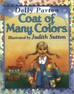 Coat of Many Colors, by Dolly Parton, ages 4-8: Dolly Parton tells the story of how her mother sewed her a special coat made out of rags, since her family didn't have a lot of money. Parton ties the Bible story of Joseph and his coat of many colors into her story.