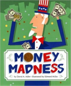 Money Madness, By David A. Adler, ages 5-9: Answers the question for kids: What is money for? Why do we have it? What is it used for? Also shows the history of money and how it came to be. The book also touches on foreign currency, foreign exchange rates, credit cards, and digital money.