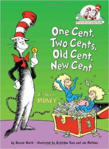 One Cent, Two Cents, Old Cent, New Cent, by Bonnie Worth, ages 4-8: One in a series of Cat in the Hat books meant to teach kids a vartiety of subjects. This book looks at what life was like before money existed (bartering), how physical money came to be, how different countries designed early money, how money is made, savings accounts and interest.
