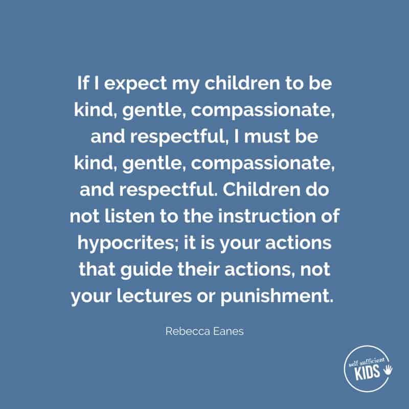 Quote: if I expect my children to be kind, gentle, compassionate and respectful, I must be kind, gentle, compassionate, and respectful. 
