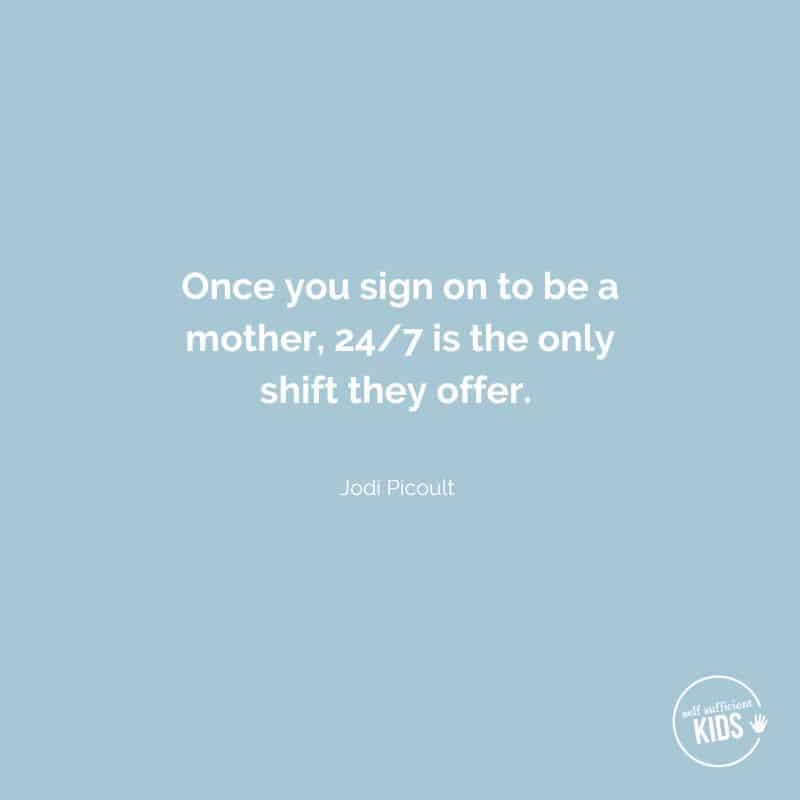 Quote: "Once you sign on to be a mother, 24/7 is the only shift they offer.” ― Jodi Picoult 