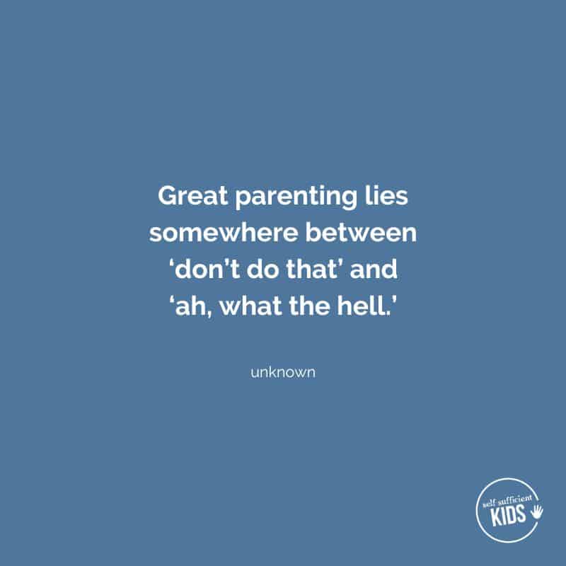 Quote: Great parenting lies somewhere between ‘don’t do that’ and ‘ah, what the hell.’